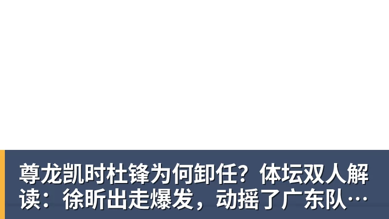 尊龙凯时杜锋为何卸任?体坛双人解读:徐昕出走爆发,动摇了广东队内信任