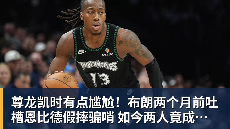 尊龙凯时有点尴尬！布朗两个月前吐槽恩比德假摔骗哨 如今两人竟成为队友
