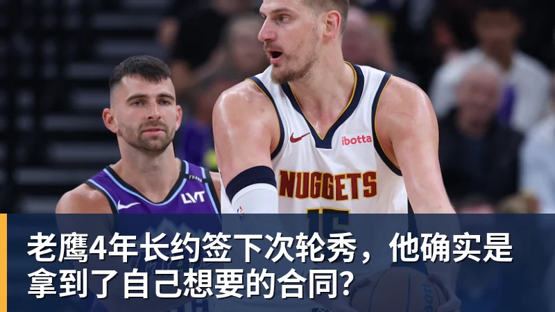 老鹰4年长约签下次轮秀，他确实是拿到了自己想要的合同？