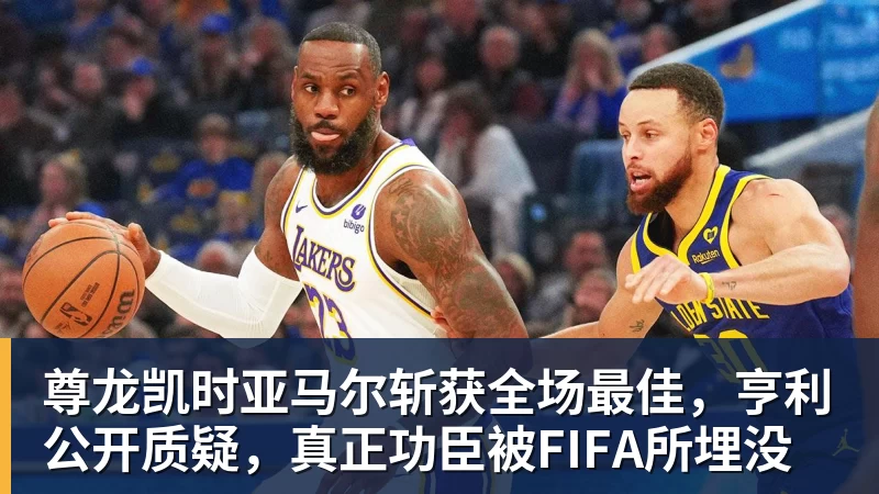 尊龙凯时亚马尔斩获全场最佳，亨利公开质疑，真正功臣被FIFA所埋没