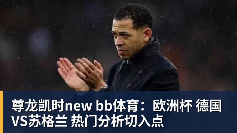 尊龙凯时new bb体育：欧洲杯 德国VS苏格兰 热门分析切入点